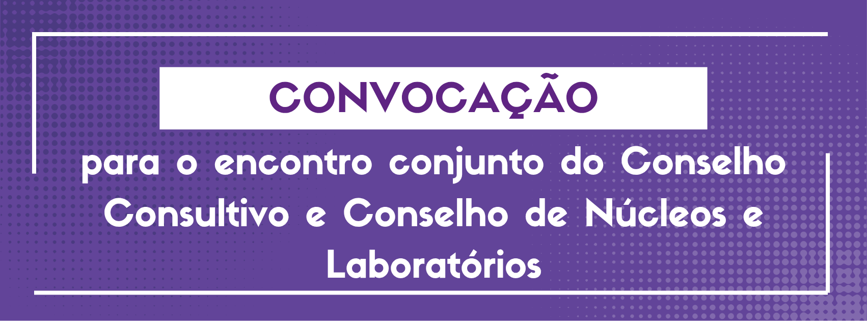 Convocação para o encontro conjunto do Conselho Consultivo e Conselho de Núcleos e Laboratórios